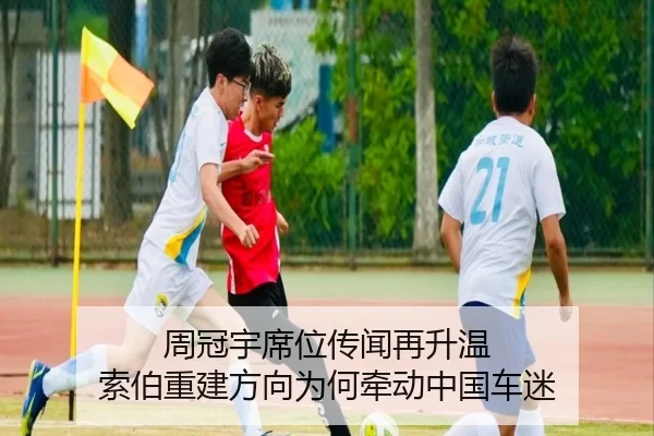 周冠宇席位传闻再升温 索伯重建方向为何牵动中国车迷