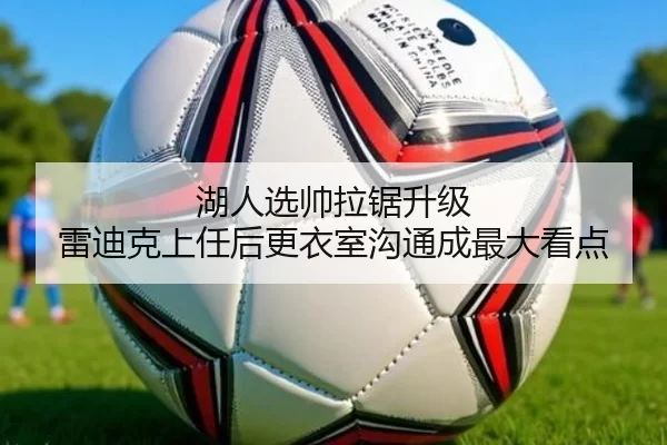 湖人选帅拉锯升级 雷迪克上任后更衣室沟通成最大看点