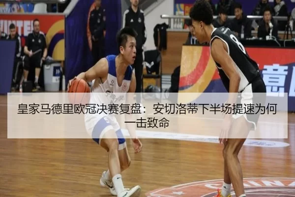 皇家马德里欧冠决赛复盘：安切洛蒂下半场提速为何一击致命